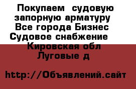 Покупаем  судовую запорную арматуру - Все города Бизнес » Судовое снабжение   . Кировская обл.,Луговые д.